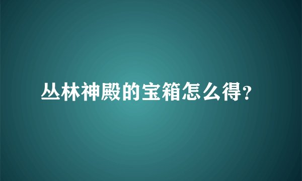 丛林神殿的宝箱怎么得？