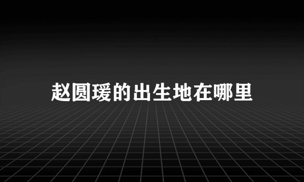 赵圆瑗的出生地在哪里