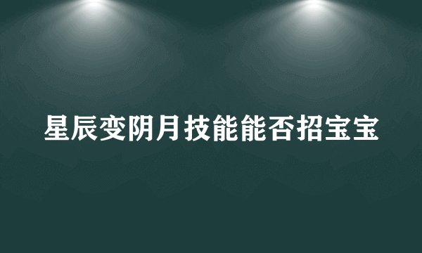 星辰变阴月技能能否招宝宝