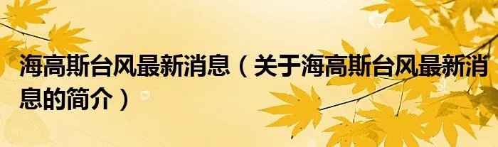 海高斯台风最新消息（关于海高斯台风最新消息的简介）