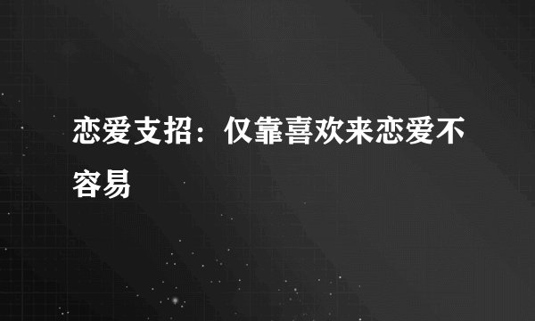 恋爱支招：仅靠喜欢来恋爱不容易