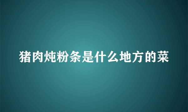 猪肉炖粉条是什么地方的菜