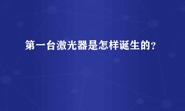 第一台激光器是怎样诞生的？