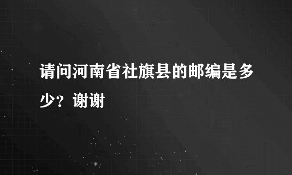 请问河南省社旗县的邮编是多少?谢谢
