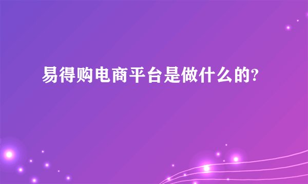 易得购电商平台是做什么的?