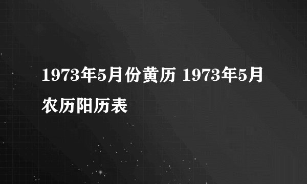 1973年5月份黄历 1973年5月农历阳历表