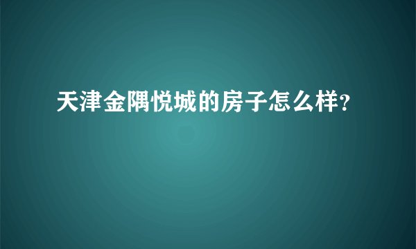 天津金隅悦城的房子怎么样？