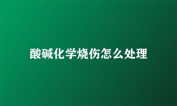 酸碱化学烧伤怎么处理
