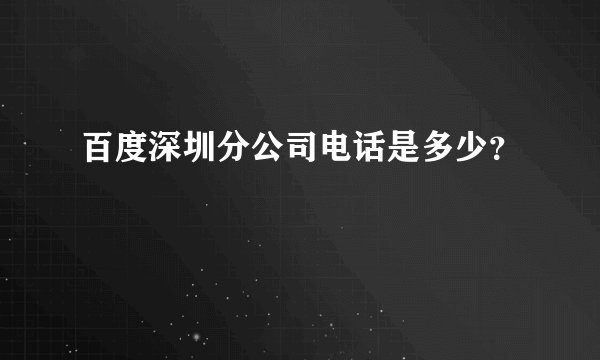 百度深圳分公司电话是多少？