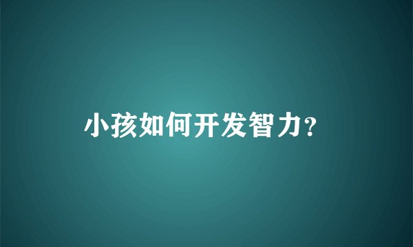 小孩如何开发智力？