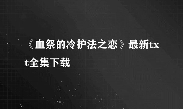 《血祭的冷护法之恋》最新txt全集下载