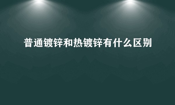 普通镀锌和热镀锌有什么区别