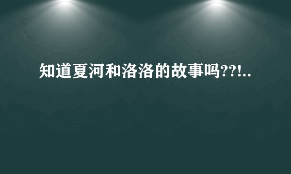 知道夏河和洛洛的故事吗??!..