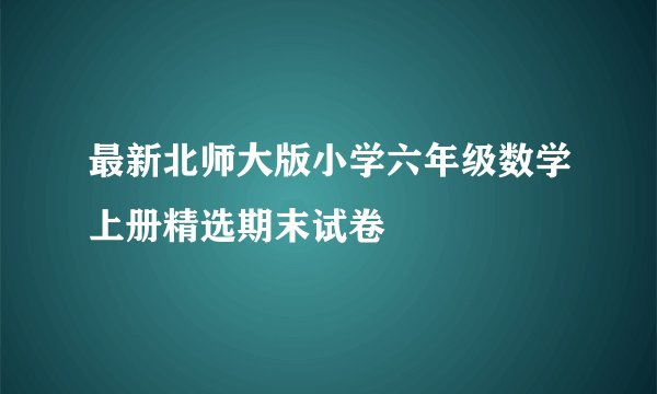 最新北师大版小学六年级数学上册精选期末试卷