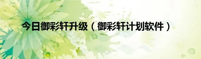 今日御彩轩升级（御彩轩计划软件）