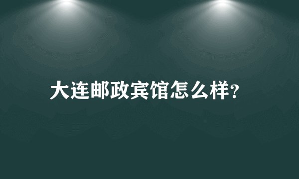 大连邮政宾馆怎么样?