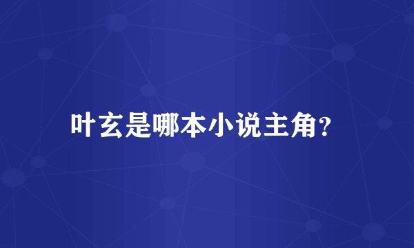 叶玄是哪本小说主角?