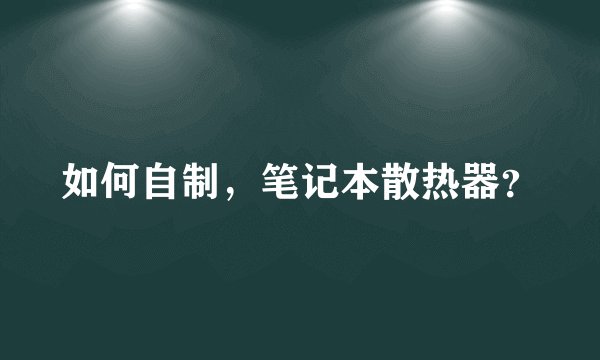 如何自制，笔记本散热器？