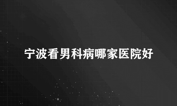 宁波看男科病哪家医院好