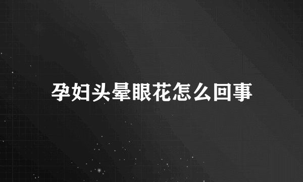 孕妇头晕眼花怎么回事