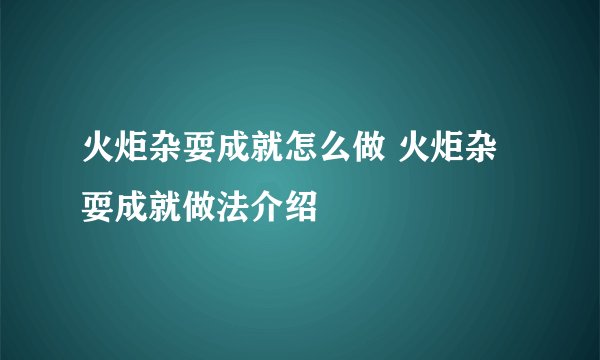 火炬杂耍成就怎么做 火炬杂耍成就做法介绍