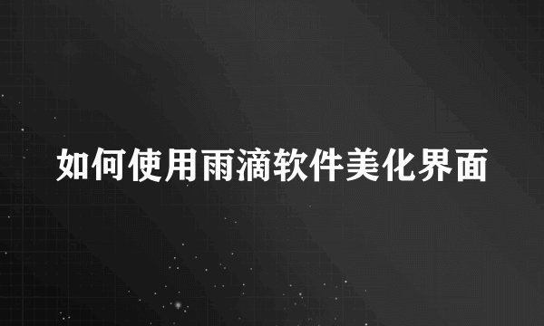 如何使用雨滴软件美化界面