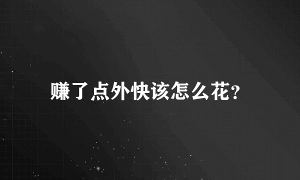 赚了点外快该怎么花？