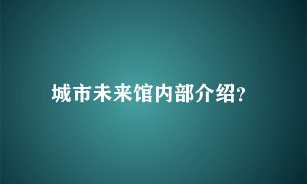 城市未来馆内部介绍?