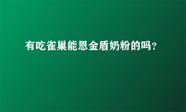 有吃雀巢能恩金盾奶粉的吗？