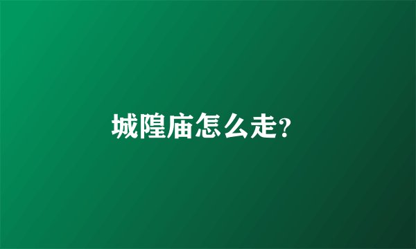 城隍庙怎么走？