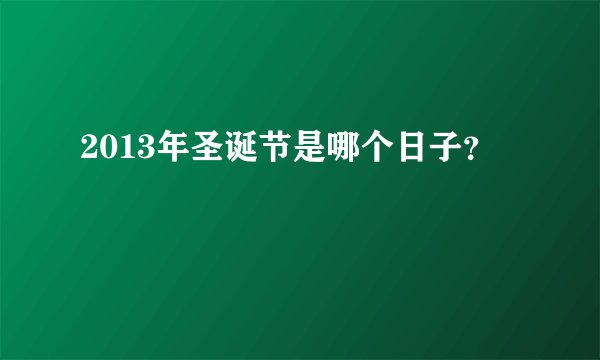 2013年圣诞节是哪个日子？