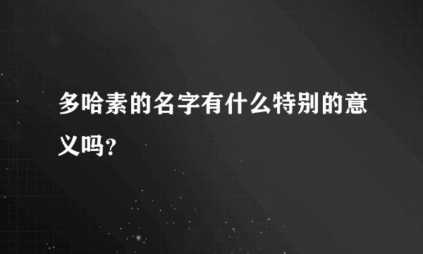 多哈素的名字有什么特别的意义吗？