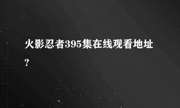 火影忍者395集在线观看地址？