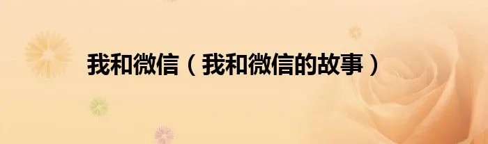 我和微信（我和微信的故事）