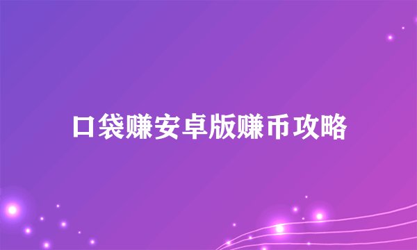 口袋赚安卓版赚币攻略
