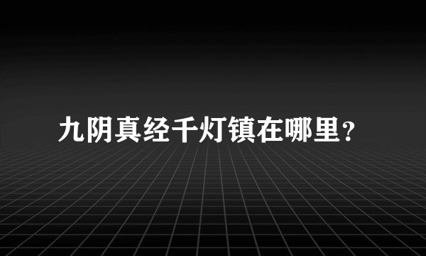 九阴真经千灯镇在哪里？
