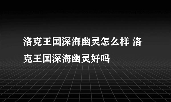 洛克王国深海幽灵怎么样 洛克王国深海幽灵好吗