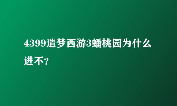 4399造梦西游3蟠桃园为什么进不？