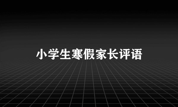 小学生寒假家长评语