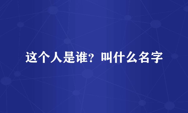这个人是谁？叫什么名字