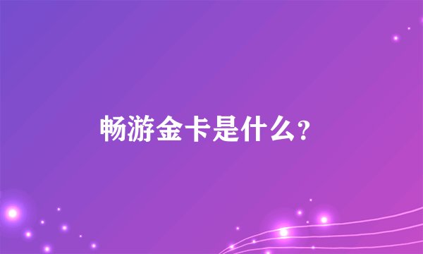 畅游金卡是什么?