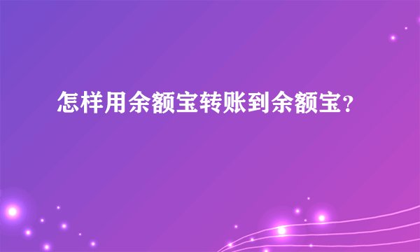 怎样用余额宝转账到余额宝？