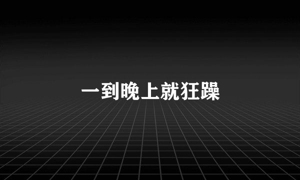 一到晚上就狂躁