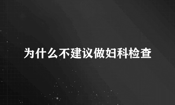 为什么不建议做妇科检查