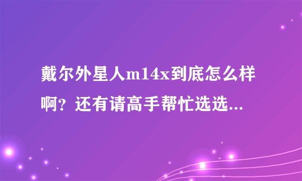 戴尔外星人m14x到底怎么样啊?还有请高手帮忙选选配置~~