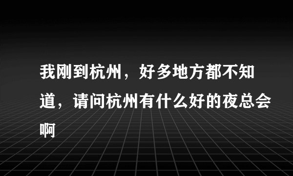 我刚到杭州，好多地方都不知道，请问杭州有什么好的夜总会啊