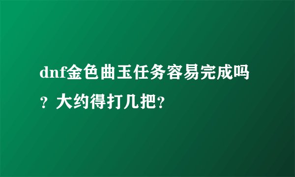 dnf金色曲玉任务容易完成吗?大约得打几把?
