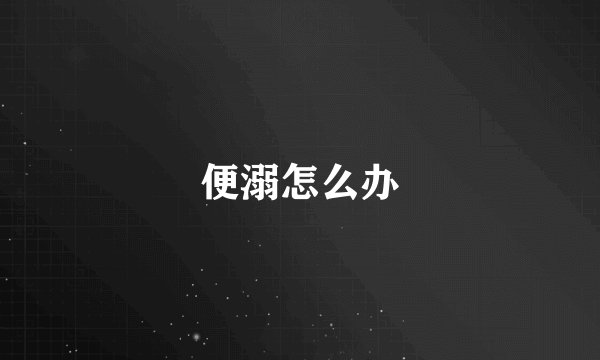 便溺怎么办