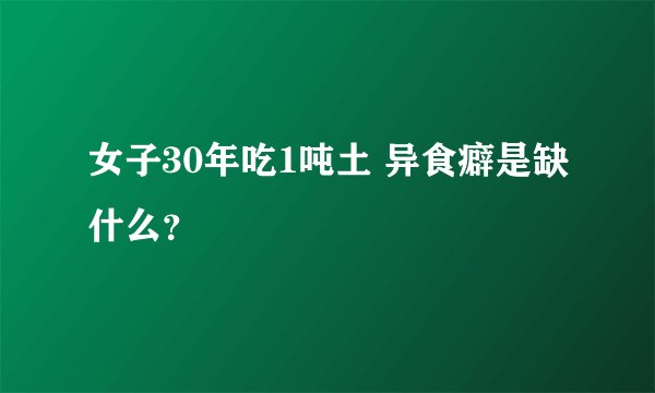 女子30年吃1吨土 异食癖是缺什么？