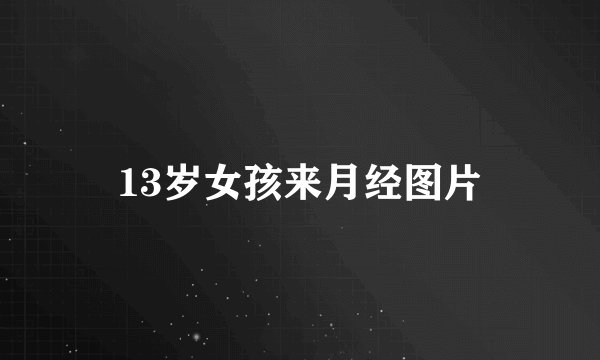 13岁女孩来月经图片